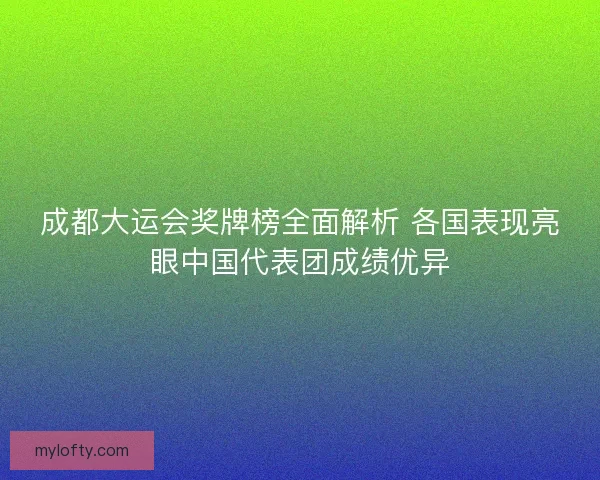成都大运会奖牌榜全面解析 各国表现亮眼中国代表团成绩优异