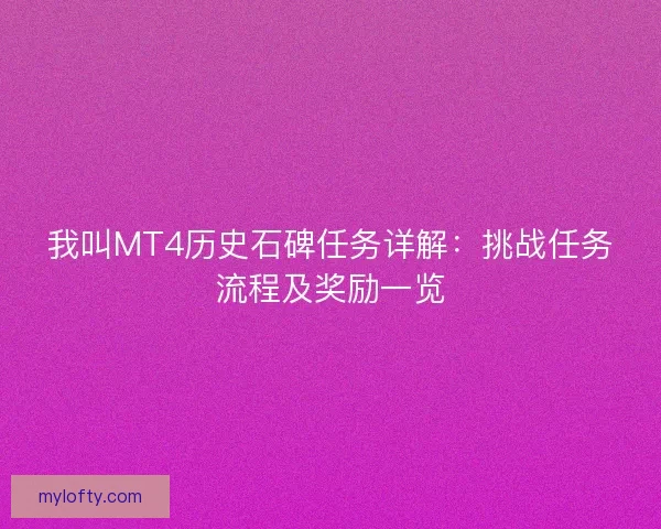 我叫MT4历史石碑任务详解:挑战任务流程及奖励一览 我叫MT4历史石碑任务详解:挑战任务流程及奖励一览