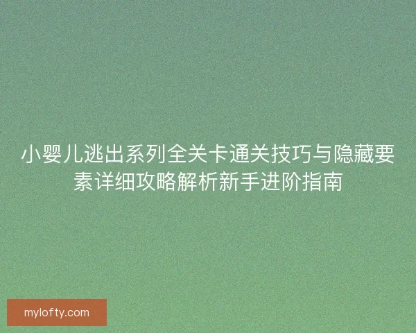 小婴儿逃出系列全关卡通关技巧与隐藏要素详细攻略解析新手进阶指南