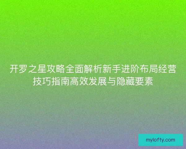 开罗之星攻略全面解析新手进阶布局经营技巧指南高效发展与隐藏要素 开罗之星攻略全面解析新手进阶布局经营技巧指南高效发展与隐藏要素