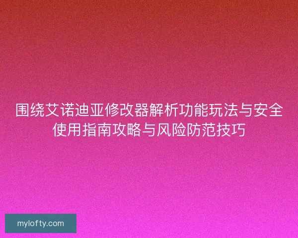 围绕艾诺迪亚修改器解析功能玩法与安全使用指南攻略与风险防范技巧