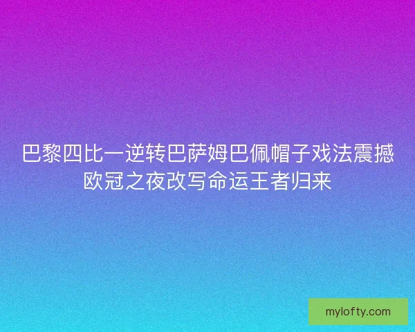 巴黎四比一逆转巴萨姆巴佩帽子戏法震撼欧冠之夜改写命运王者归来
