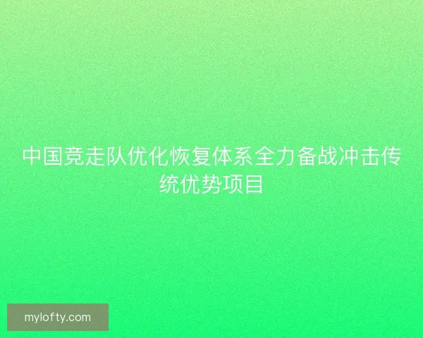 中国竞走队优化恢复体系全力备战冲击传统优势项目