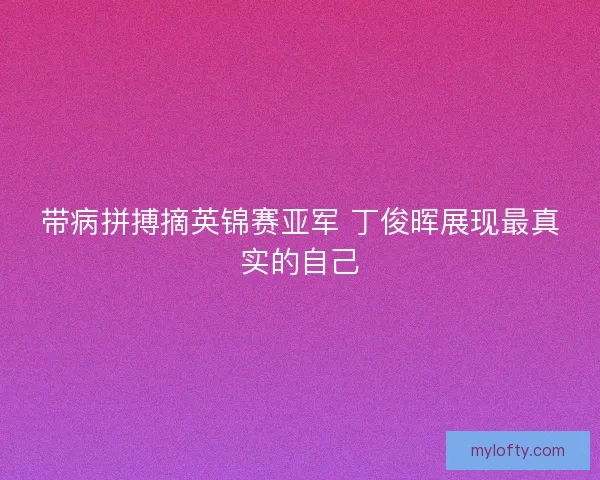 带病拼搏摘英锦赛亚军 丁俊晖展现最真实的自己