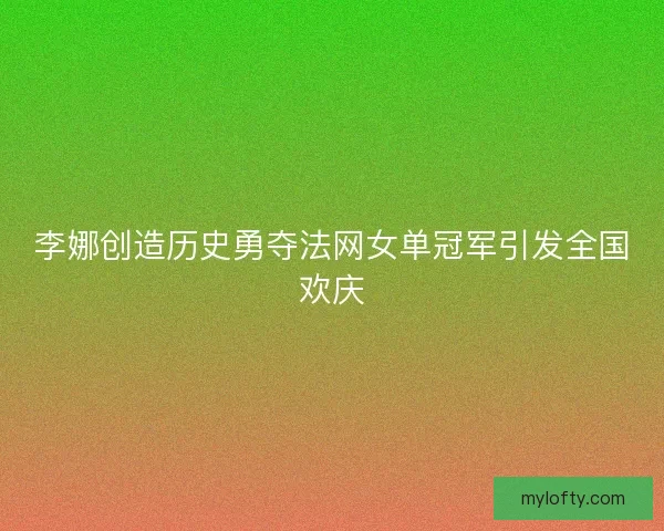 李娜创造历史勇夺法网女单冠军引发全国欢庆