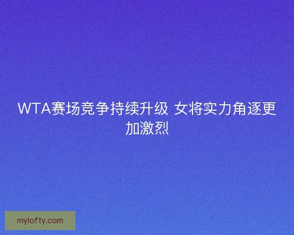 WTA赛场竞争持续升级 女将实力角逐更加激烈