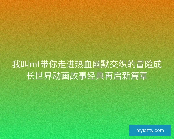 我叫mt带你走进热血幽默交织的冒险成长世界动画故事经典再启新篇章