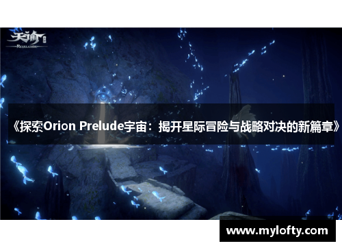 《探索Orion Prelude宇宙：揭开星际冒险与战略对决的新篇章》